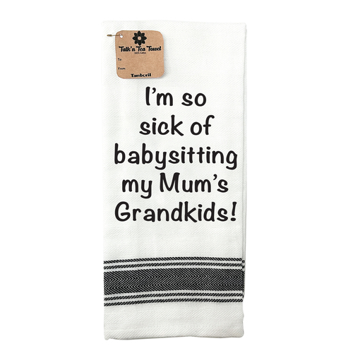 Tea Towel Sick of baby sitting Mums Grandkids | Great gift idea | Cotton Screen Printed